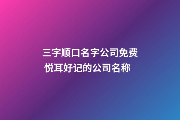三字顺口名字公司免费 悦耳好记的公司名称